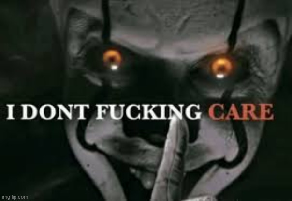 I dont fucking care | image tagged in i dont fucking care | made w/ Imgflip meme maker