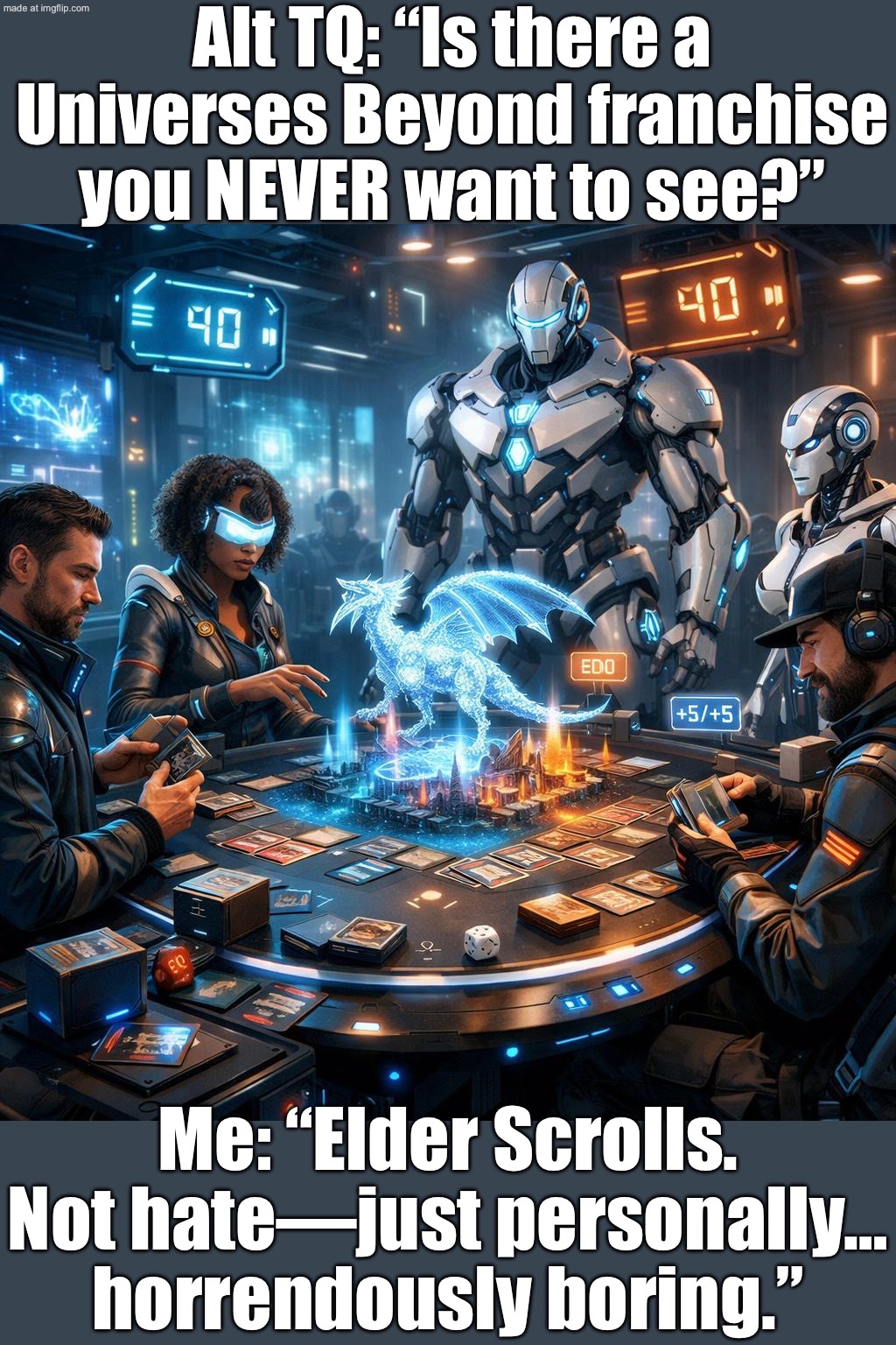 ALT TQ: Is there a Universes Beyond franchise you NEVER want to see? Elder Scrolls. Not hate—just personally horrendously boring | Alt TQ: “Is there a Universes Beyond franchise you NEVER want to see?”; Me: “Elder Scrolls. Not hate—just personally… horrendously boring.” | image tagged in edh/commander,elder scrolls,the elder scrolls,universe,gaming,boring | made w/ Imgflip meme maker