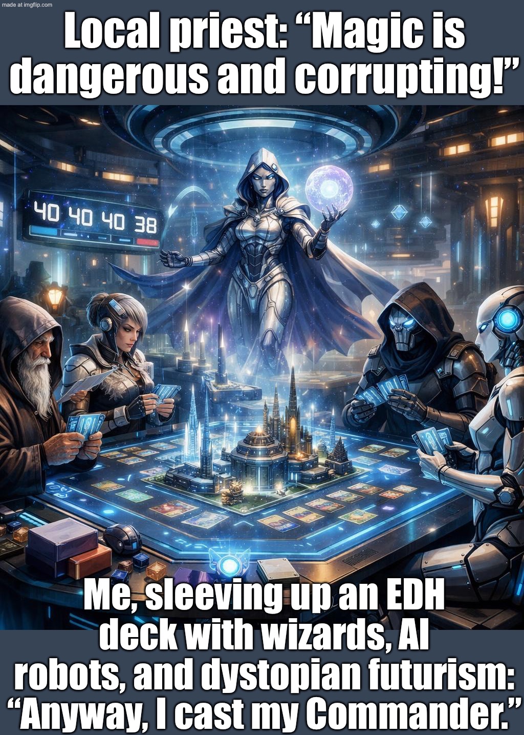 Me, sleeving up an EDH deck with wizards, AI robots, and dystopian futurism: “Anyway, I cast my Commander.” | Local priest: “Magic is dangerous and corrupting!”; Me, sleeving up an EDH deck with wizards, AI robots, and dystopian futurism: “Anyway, I cast my Commander.” | image tagged in edh/commander,priest,anti-religion,artificial intelligence,futuristic utopia,robots | made w/ Imgflip meme maker