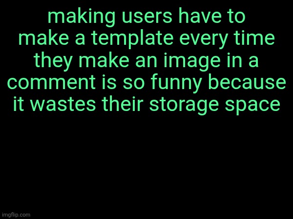 thats on them theyre goin out of business anywaus | making users have to make a template every time they make an image in a comment is so funny because it wastes their storage space | made w/ Imgflip meme maker