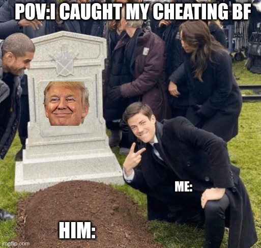 Grant Gustin over grave | pov:i caught my cheating bf; me:; him: | image tagged in grant gustin over grave | made w/ Imgflip meme maker