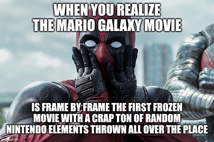 Deadpool - Gasp | When you realize the mario galaxy movie; Is frame by frame the first frozen movie with a crap ton of random Nintendo elements thrown all over the place | image tagged in deadpool - gasp | made w/ Imgflip meme maker