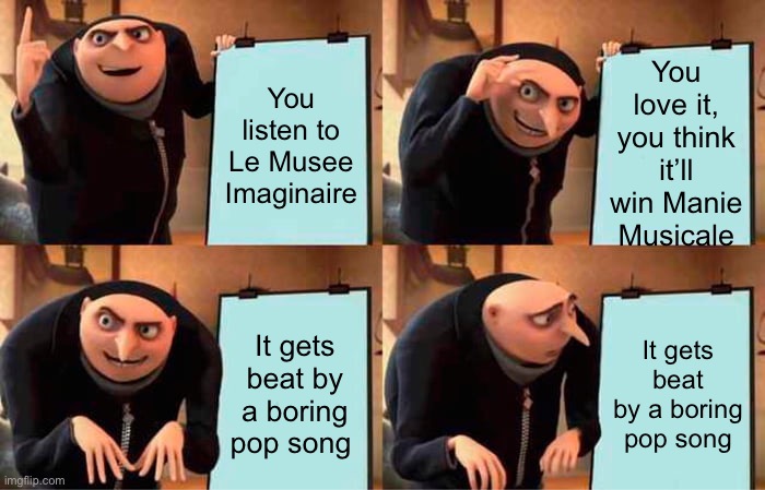 Gru's Plan Meme | You love it, you think it’ll win Manie Musicale; You listen to Le Musee Imaginaire; It gets beat by a boring pop song; It gets beat by a boring pop song | image tagged in memes,gru's plan | made w/ Imgflip meme maker