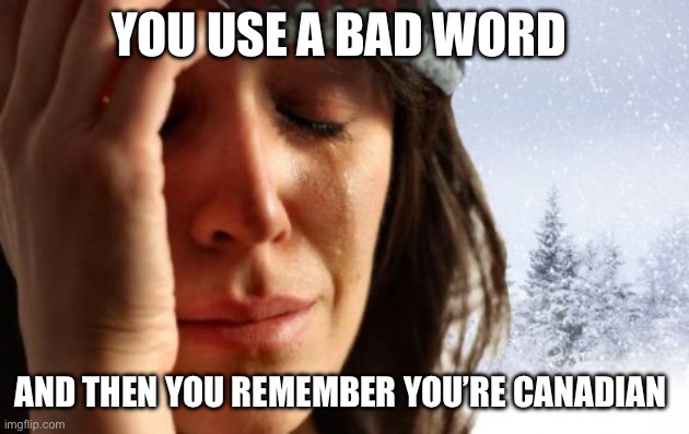 1st World Canadian Problems Meme | You use a bad word; And then you remember you’re Canadian | image tagged in memes,1st world canadian problems | made w/ Imgflip meme maker