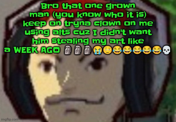 Grown man hating on a 14 year old girl btw | Bro that one grown man (you know who it is) keep on tryna clown on me using alts cuz I didn't want him stealing my art like a WEEK AGO 🗿🗿🗿😭🫩😂😂😂😂😂💀 | made w/ Imgflip meme maker