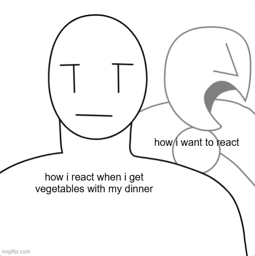 My Inner Reaction | how i want to react; how i react when i get vegetables with my dinner | image tagged in my inner reaction | made w/ Imgflip meme maker