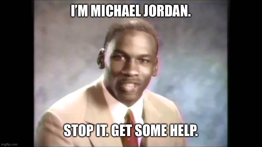 I’m Michael Jordan. Stop it. Get some help. | image tagged in stop it get some help | made w/ Imgflip meme maker