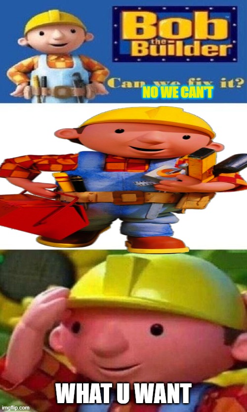 no we cant | no we can't; what u want | image tagged in bob the builder can we fix it | made w/ Imgflip meme maker