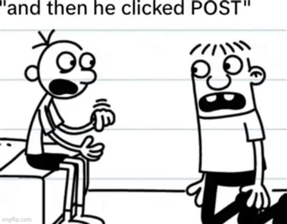 and then he clicked "POST" | image tagged in and then he clicked post | made w/ Imgflip meme maker