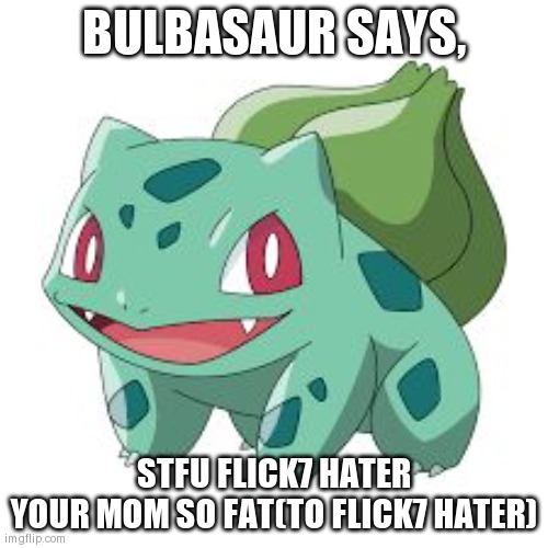 Pokemon Bulbasaur | BULBASAUR SAYS, stfu flick7 hater
your mom so fat(to flick7 hater) | image tagged in pokemon bulbasaur | made w/ Imgflip meme maker