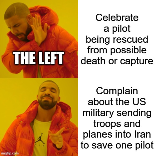 Drake Hotline Bling | Celebrate a pilot being rescued from possible death or capture; The Left; Complain about the US military sending troops and planes into Iran to save one pilot | image tagged in memes,drake hotline bling | made w/ Imgflip meme maker