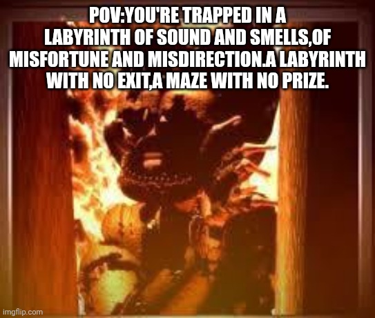 fnaf 6 ending | Pov:you're trapped in a labyrinth of sound and smells,of misfortune and misdirection.a labyrinth with no exit,a maze with no prize. | image tagged in fnaf 6 ending | made w/ Imgflip meme maker