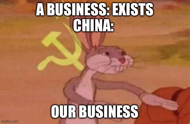 CHY-NAH | A business: Exists
China:; Our Business | image tagged in our,business,china | made w/ Imgflip meme maker