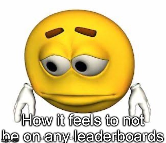 Sad stock emoji | How it feels to not be on any leaderboards | image tagged in sad stock emoji | made w/ Imgflip meme maker