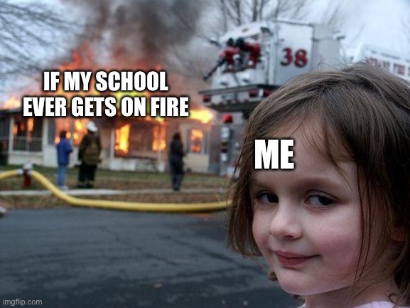 Reminder: if your school ever gets on fire, do this. | Me; If My School Ever Gets on Fire | image tagged in memes,disaster girl | made w/ Imgflip meme maker
