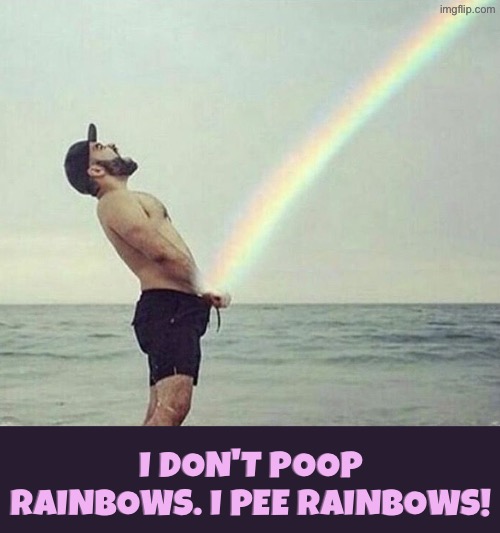 Peeing Rainbows | I don't poop rainbows. I pee rainbows! | image tagged in rainbow,peeing,timing,rainbows,hilarious memes,funny | made w/ Imgflip meme maker