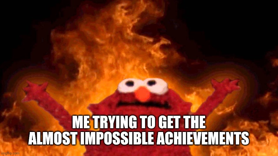 elmo fire | Me trying to get the almost impossible achievements | image tagged in elmo fire | made w/ Imgflip meme maker