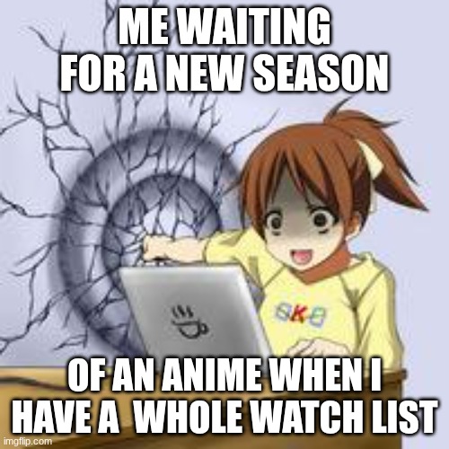 Not me being lazy | Me waiting for a new season; of an anime when I have a  whole watch list | image tagged in anime wall punch,anime | made w/ Imgflip meme maker