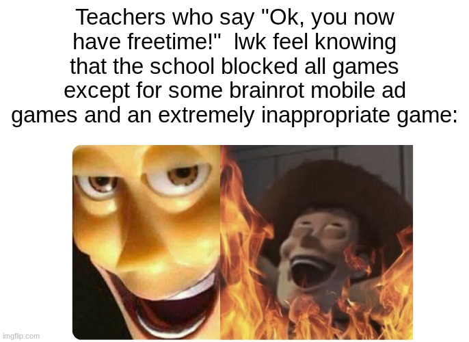 What free time do we have? | Teachers who say "Ok, you now have freetime!"  lwk feel knowing that the school blocked all games except for some brainrot mobile ad games and an extremely inappropriate game: | image tagged in satanic woody,schools,teachers | made w/ Imgflip meme maker