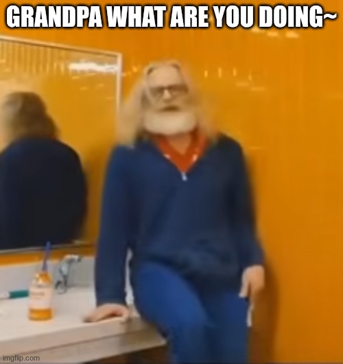 Grandpa what are you doing~ | image tagged in funny af | made w/ Imgflip meme maker