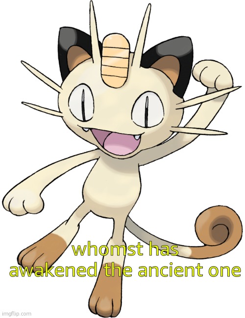 Meowth | whomst has awakened the ancient one | image tagged in meowth | made w/ Imgflip meme maker
