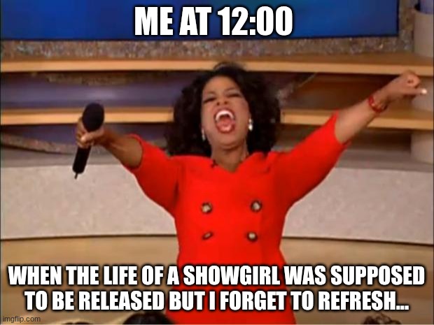 refresh refresh refresh 404 page not found plz try again :( | me at 12:00; when the life of a showgirl was supposed to be released but i forget to refresh... | image tagged in memes,oprah you get a,taylor swift | made w/ Imgflip meme maker