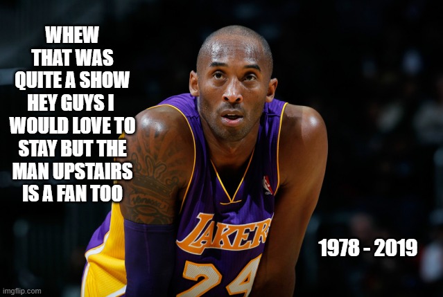 the other show time | whew
that was
quite a show
hey guys i 
would love to
stay but the
man upstairs
is a fan too; 1978 - 2019 | image tagged in kobe bryant,lakers,basketball,nba,goat,memes | made w/ Imgflip meme maker
