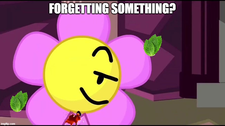 forgetting something? | image tagged in flower template | made w/ Imgflip meme maker
