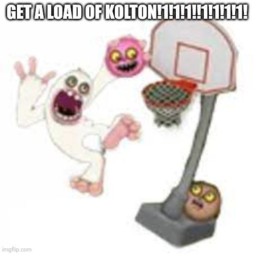 thumpies | Get a load of kolton!1!1!1!!1!1!1!1! | image tagged in thumpies | made w/ Imgflip meme maker