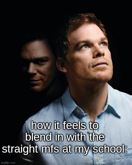 "damn that ass is fat" like i wouldnt take it from a sweaty black guy any day of the week | how it feels to blend in with the straight mfs at my school: | image tagged in dexter | made w/ Imgflip meme maker