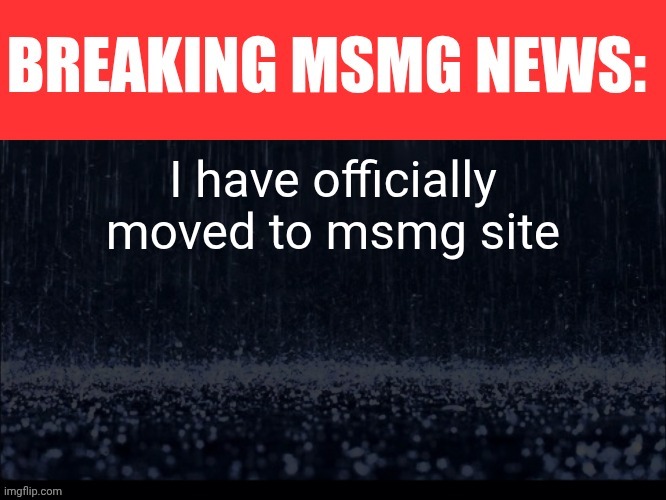 BREAKING MSMG NEWS | I have officially moved to msmg site | image tagged in breaking msmg news | made w/ Imgflip meme maker