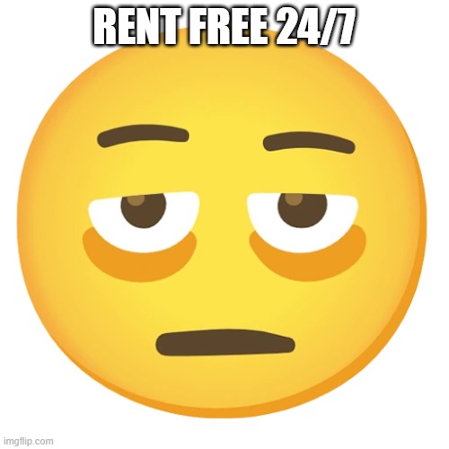 exhausted emoji | Rent Free 24/7 | image tagged in exhausted emoji | made w/ Imgflip meme maker