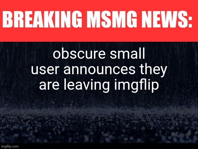 BREAKING MSMG NEWS | obscure small user announces they are leaving imgflip | image tagged in breaking msmg news,remix | made w/ Imgflip meme maker