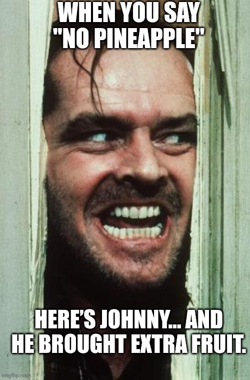 Here's Johnny | WHEN YOU SAY "NO PINEAPPLE"; HERE’S JOHNNY… AND HE BROUGHT EXTRA FRUIT. | image tagged in memes,here's johnny | made w/ Imgflip meme maker