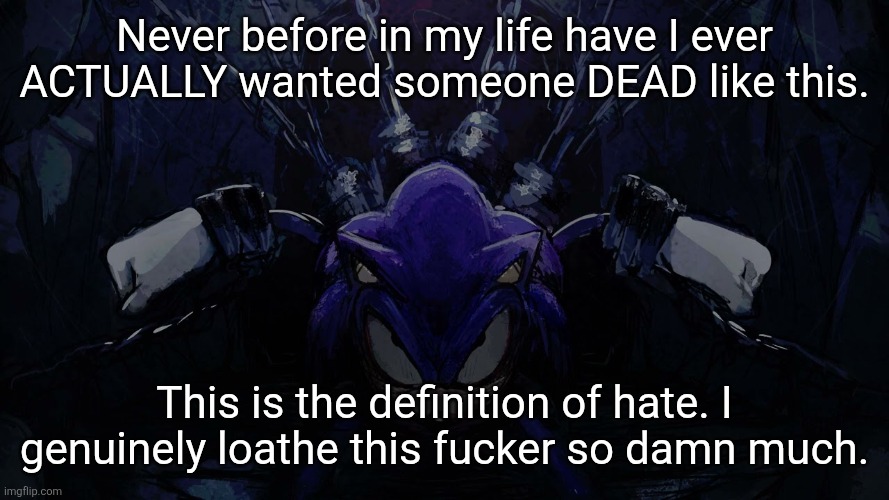 Zeal. | Never before in my life have I ever ACTUALLY wanted someone DEAD like this. This is the definition of hate. I genuinely loathe this fucker so damn much. | image tagged in exe chains | made w/ Imgflip meme maker