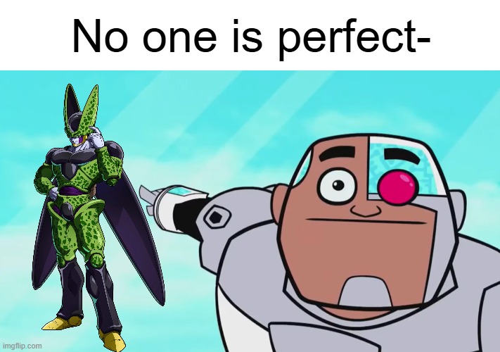 clever title ig | No one is perfect- | image tagged in cell,dragon ball z,cyborg,teen titans go,dc,dbz | made w/ Imgflip meme maker