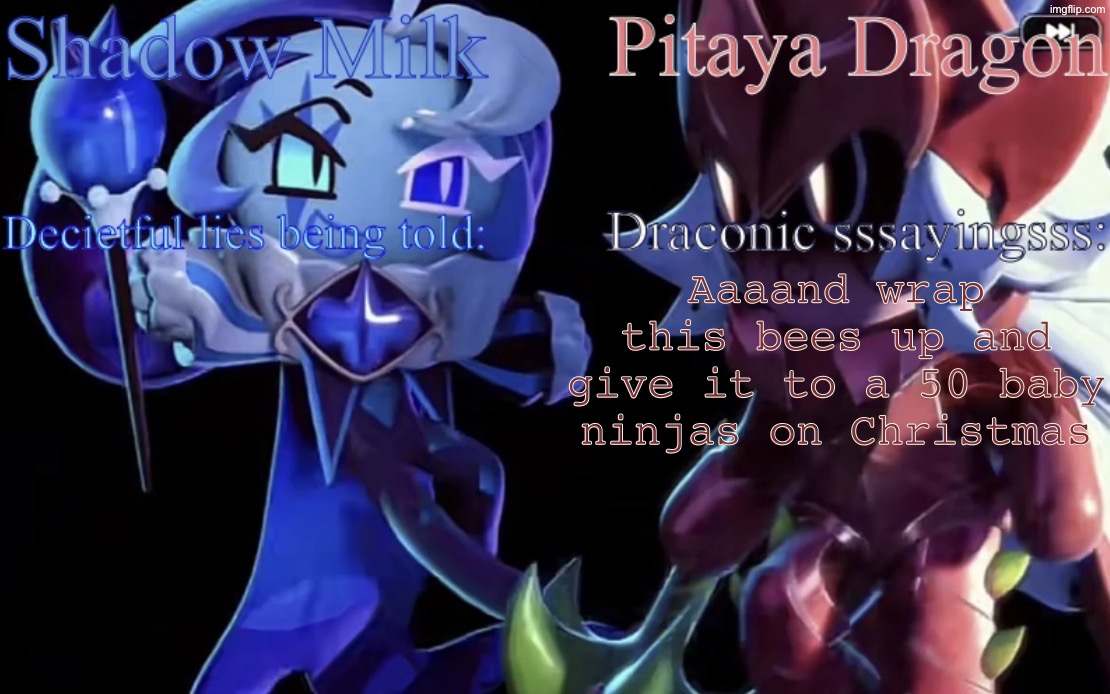 Idk | Aaaand wrap this bees up and give it to a 50 baby ninjas on Christmas | image tagged in smc and pdc shared temp | made w/ Imgflip meme maker