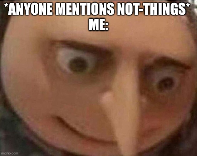 wild blue yonder | *Anyone mentions not-things* 
Me: | image tagged in gru meme | made w/ Imgflip meme maker