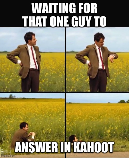 Mr bean waiting | Waiting for that one guy to; answer in kahoot | image tagged in mr bean waiting | made w/ Imgflip meme maker