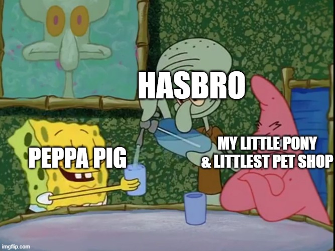 Hasbro treating it's girl-oriented franchises in a nutshell. | HASBRO; My Little Pony & Littlest Pet Shop; Peppa Pig | image tagged in yes please squidward | made w/ Imgflip meme maker