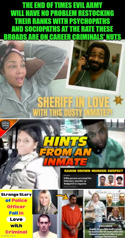 Funny | The end of times evil army will have no problem restocking their ranks with psychopaths and sociopaths at the rate these broads are on career criminals' nuts | image tagged in funny,armageddon,revelation,apocalypse,end of the world,dating | made w/ Imgflip meme maker