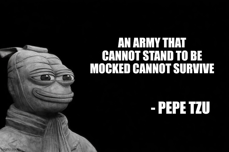 New meme template just dropped - Pepe Tzu | An army that cannot stand to be mocked cannot survive; - Pepe Tzu | image tagged in pepe tzu - the art of memetic warfare | made w/ Imgflip meme maker