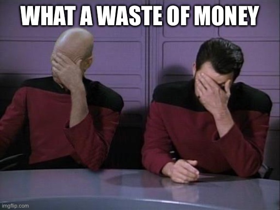 Double Facepalm | What a waste of money | image tagged in double facepalm | made w/ Imgflip meme maker