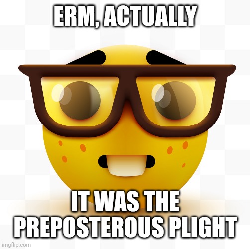 Nerd emoji | Erm, actually It was the preposterous plight | image tagged in nerd emoji | made w/ Imgflip meme maker