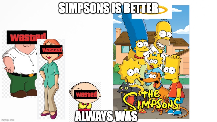 same as it always has been | simpsons is better; always was | image tagged in the simpsons,homer simpson,family guy,wasted | made w/ Imgflip meme maker