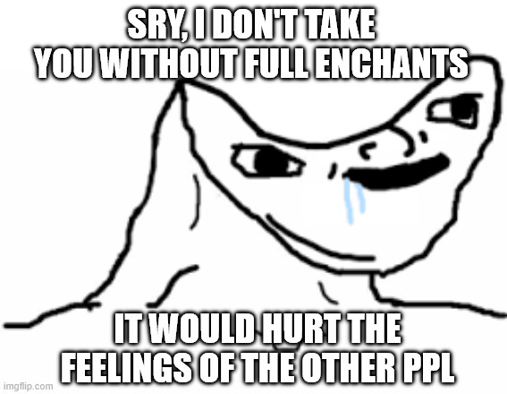 Sry, i don't take you without full enchants; It would hurt the feelings of the other ppl | made w/ Imgflip meme maker