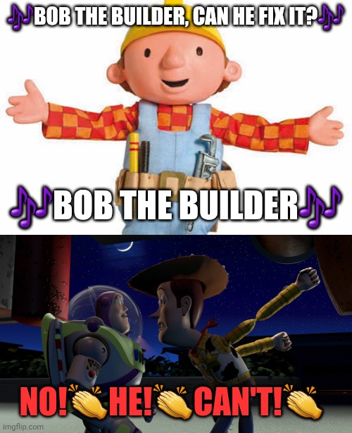 Remember when we were younger? Good times | 🎶Bob the builder, can he fix it?🎶; 🎶Bob the builder🎶; No!👏he!👏can't!👏 | image tagged in bob the builder,you are a toy | made w/ Imgflip meme maker