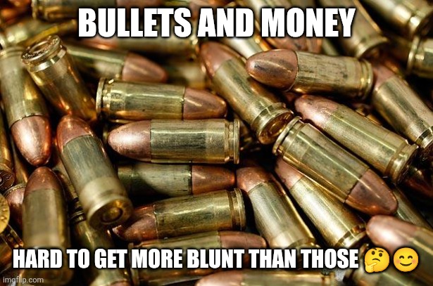 Bullets and money Hard to get more blunt than those ?? | image tagged in bullets | made w/ Imgflip meme maker