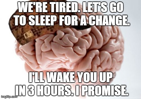 Scumbag Brain | WE'RE TIRED. LET'S GO TO SLEEP FOR A CHANGE. I'LL WAKE YOU UP IN 3 HOURS. I PROMISE. | image tagged in memes,scumbag brain | made w/ Imgflip meme maker