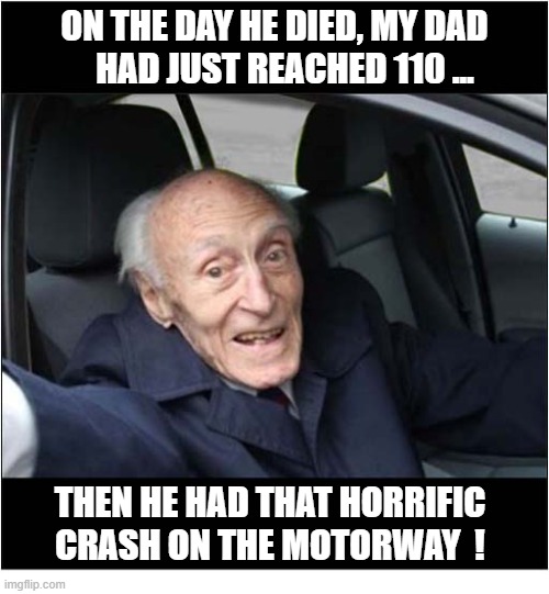 It Was The Way He Wanted To Go | On the day he died, my dad
    had just reached 110 ... Then he had that horrific crash on the motorway  ! | image tagged in elderly,driver,speed,crash | made w/ Imgflip meme maker
